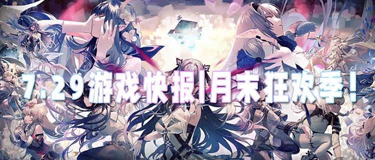 <b>7.29游戲快報|月末狂歡季！游戲福利送不停！</b>