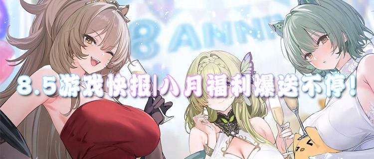 <b>8.5游戏快报|八月福利爆送不停！史诗道具狂撒、限定皮肤免费领到手软！</b>