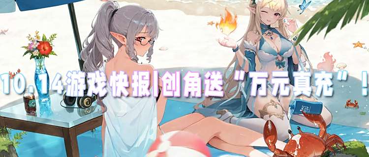 <b>10.14游戏快报|创角送“万元真充”，商城道具随便领！</b>