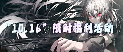 “10.16”限时福利活动：时解锁满阶特权，福利多