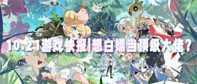 10.21游戏快报|想白嫖当顶级大佬？来这就对了！