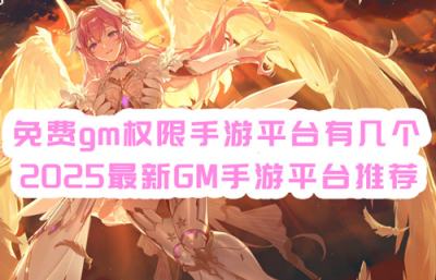 免費gm權限手游平臺有哪幾個 2025最新GM手游平臺推薦