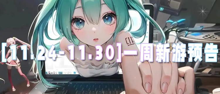 [11.24-11.30]一周新游预告：bt新游首发福利加码，满级战力轻松拿！