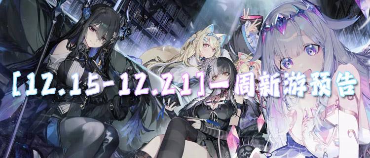 [12.15-12.21]一周新游预告：福利放水！新游连抽、钻石拿到手软！