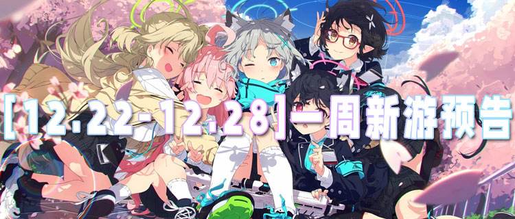 [12.22-12.28]一周新游预告：好游戏随心玩，不花一分钱！