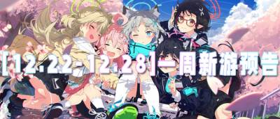 [12.22-12.28]一周新游预告：好游戏随心玩，不花一分钱！