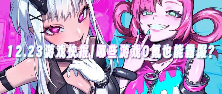 <b>12.23游戏快报|哪些游戏0氪也能霸服？</b>
