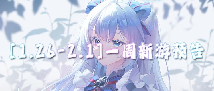 [1.26-2.1]一周新游预告：必玩BT新游来袭，零氪畅玩不肝不氪！