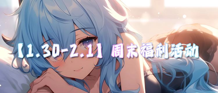 【1.30-2.1】周末福利活动：热门游戏嗨玩！福利薅不停！