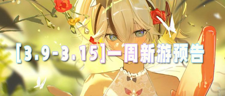 [3.9-3.15]一周新游預(yù)告：無(wú)限真充的bt手游它終于來(lái)了！