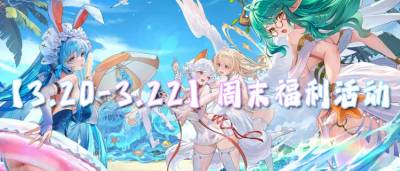【3.20-3.22】周末福利活动:0氪也能升满级战力?超多福利上线直接嫖!