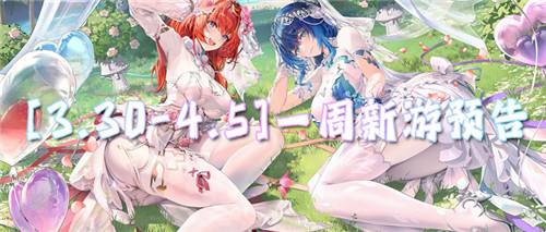 [3.30-4.5]一周新游預(yù)告：上線就送648，輕松0氪當(dāng)大佬！