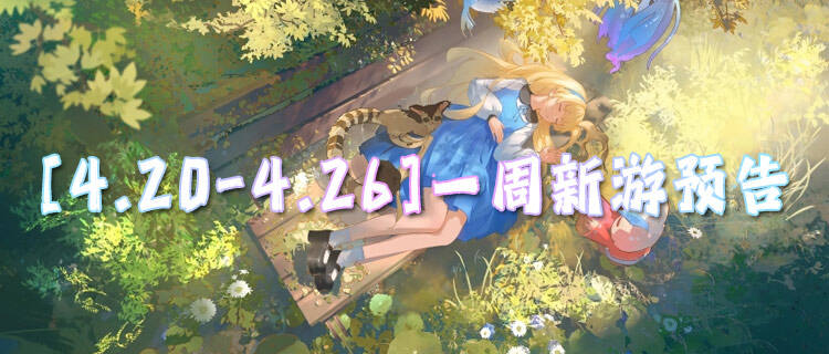 [4.20-4.26]一周新游预告：游戏免费玩！福利免费领！