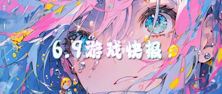 <b>6.9游戏快报|648无限刷！开局就送满V，主打一个不花钱！</b>