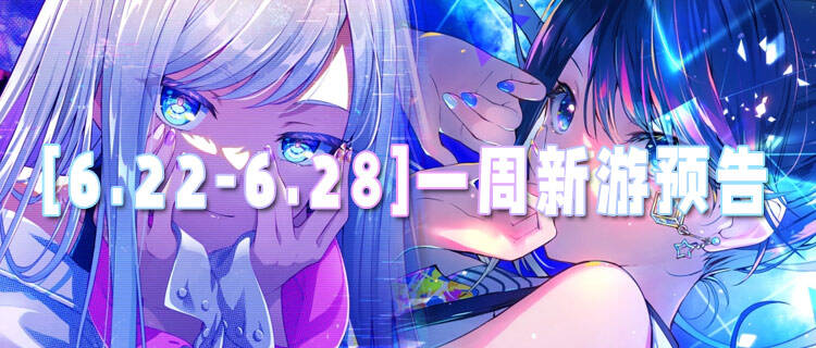 [6.22-6.28]一周新游预告：玩好游不花钱！万元真充天天送！