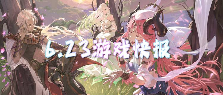 <b>6.23游戏快报|热门BT手游新服合集，上线即领专属新人福利！</b>