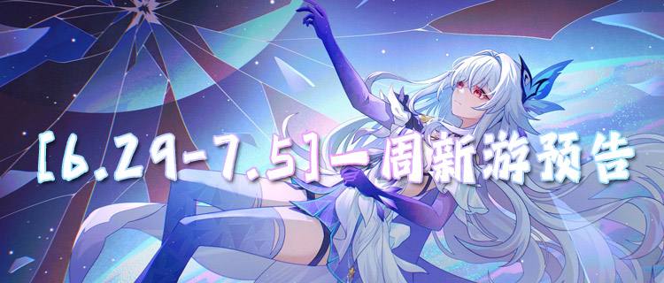 [6.29-7.5]一周新游预告：多款新作开服，暑期档正式拉开帷幕！