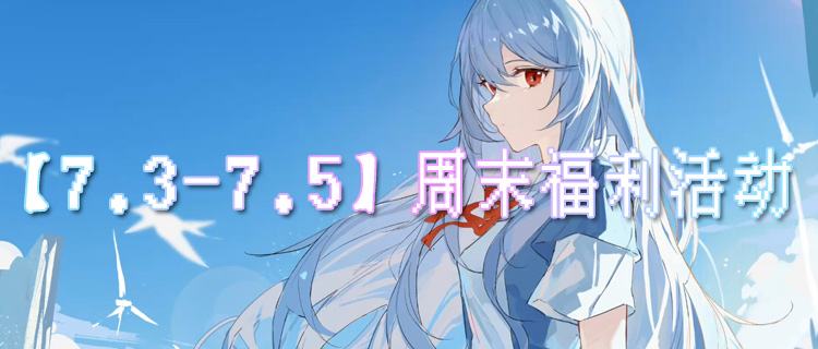 【7.3-7.5】周末福利活动：海量福利无套路，上线直接领！