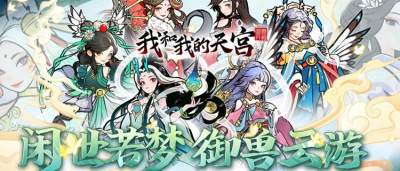 御兽修仙新游《我和我的天宫》来袭:八大远古圣兽助力称霸山海世界!