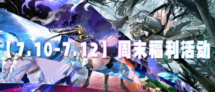 【7.10-7.12】周末福利活动：免费超值福利限时大放送！