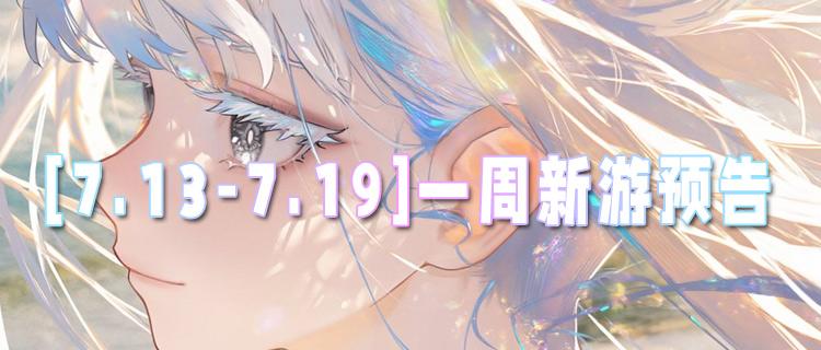 [7.13-7.19]一周新游预告：多款变态版新作即将登场，零氪也能爽玩！