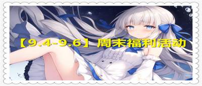 【9.4-9.6】周末福利盛典：多重好礼重磅放送，上线即享超值奖励！