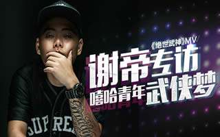 绝世武神主题曲MV谢帝专访 嘻哈青年化身大侠
