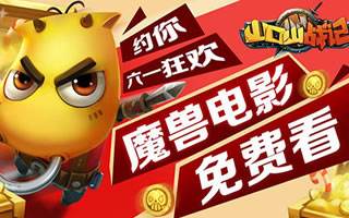 魔兽电影免费送 山口山战记约你六一狂欢