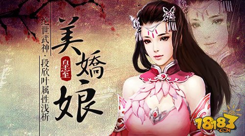 皇室美娇娘 绝世武神手游段欣叶属性浅析