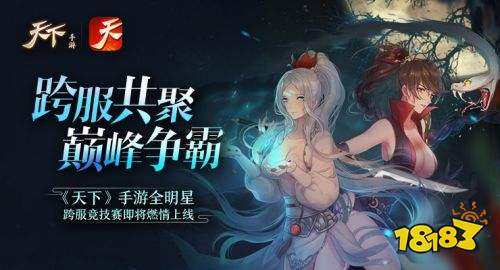 巅峰争霸 《天下》手游全明星跨服竞技赛即将燃情上线