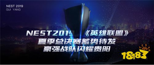NEST2019《英雄联盟》夏季总决赛蓄势待发,豪强战队闪耀贵阳