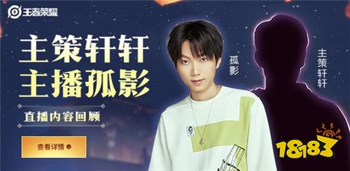 王者游戏主策划轩轩&主播孤影直播内容回顾_18183王者荣耀专区
