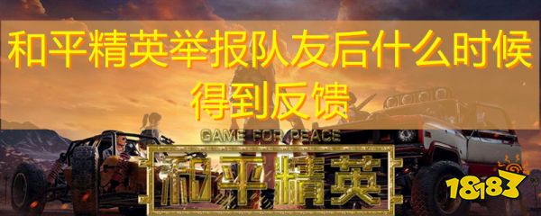 和平精英举报队友后什么时候得到反馈 举报反馈时间介绍