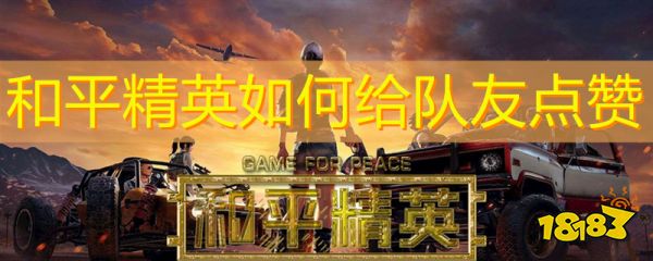 和平精英如何给队友点赞 和平精英怎么点赞队友