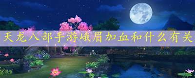 天龙八部手游峨眉加血和什么有关 峨眉加血机制解析