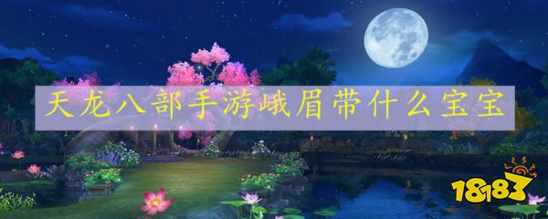 天龙八部手游峨眉带什么宝宝 峨眉宝宝推荐