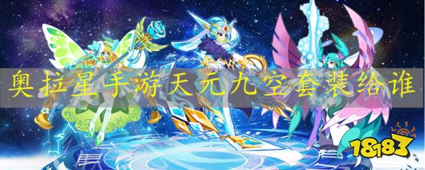 奥拉星手游天元九空套装给谁 天元九空装备推荐