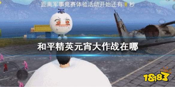 和平精英元宵大作战在哪 元宵大作战位置大全