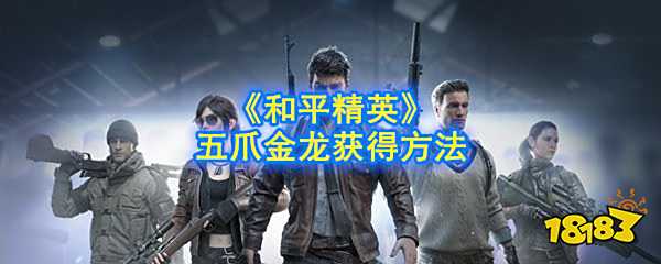 和平精英五爪金龙怎么获得 五爪金龙获得方法