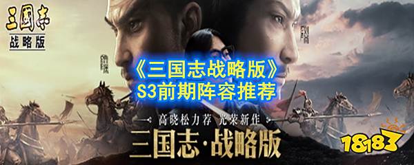 三国志战略版S3前期阵容怎么搭配 S3前期阵容搭配推荐