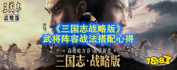 三国志战略版武将阵容怎么搭配 阵容战法搭配心得分享