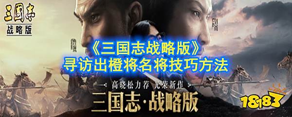 三国志战略版寻访怎么出橙将 寻访出橙将技巧分享