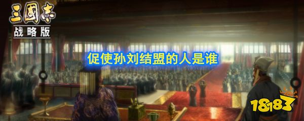 三国志战略版赤壁之战中促使孙刘结盟并稳固孙刘关系的人是谁