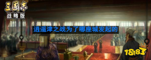 三国志战略版逍遥津之战的双方，是为了哪座城市发起的战争？