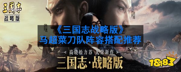 三国志战略版马超菜刀队怎么搭配 马超菜刀队阵容搭配推荐