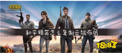 和平精英怎么复制云端布局 复制云端布局方法