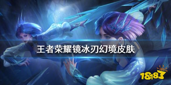 王者荣耀镜伴生皮肤什么样镜冰刃幻境皮肤原画一览