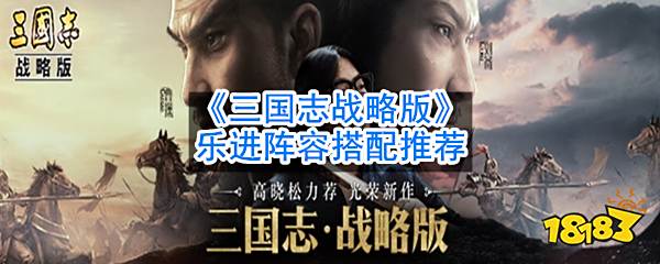 三国志战略版乐进阵容怎么搭配 乐进阵容搭配推荐