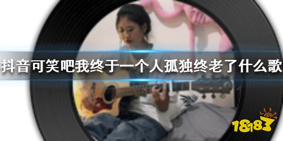 抖音可笑吧我終于一個人孤獨終老了什么歌