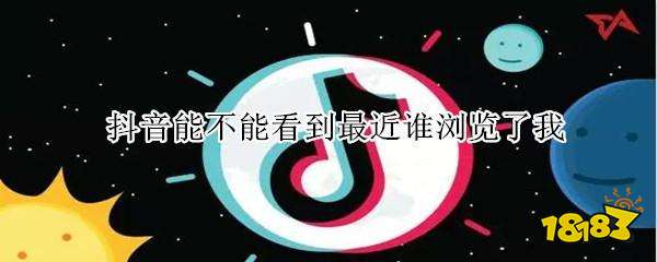 抖音能不能看到最近誰瀏覽了我